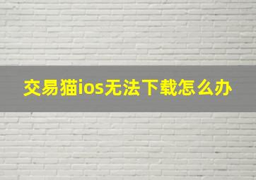 交易猫ios无法下载怎么办