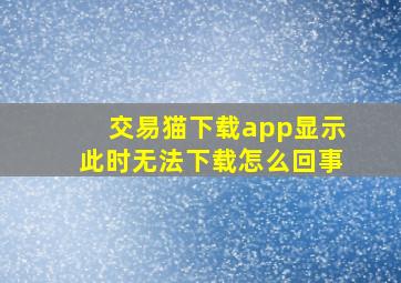 交易猫下载app显示此时无法下载怎么回事