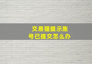 交易猫提示账号已提交怎么办