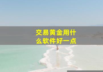 交易黄金用什么软件好一点