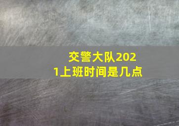 交警大队2021上班时间是几点