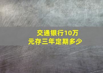 交通银行10万元存三年定期多少