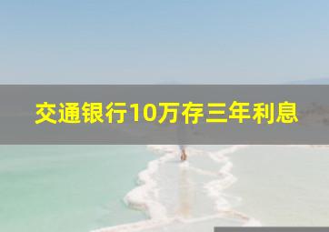 交通银行10万存三年利息