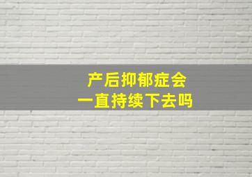 产后抑郁症会一直持续下去吗