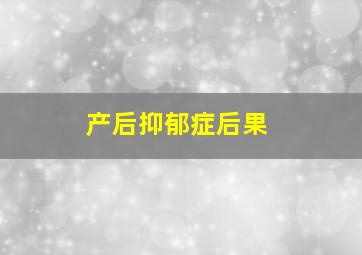 产后抑郁症后果