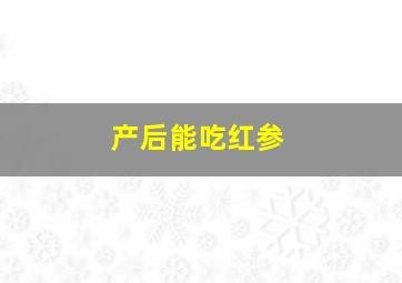 产后能吃红参