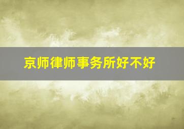 京师律师事务所好不好