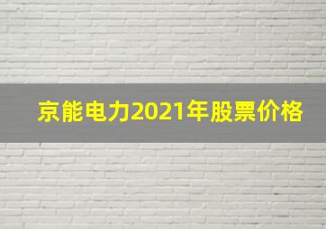 京能电力2021年股票价格