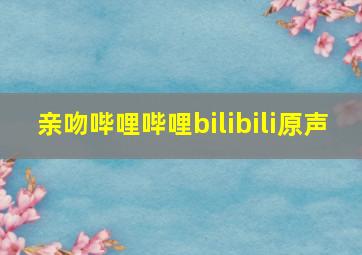 亲吻哔哩哔哩bilibili原声