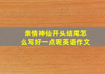 亲情神仙开头结尾怎么写好一点呢英语作文