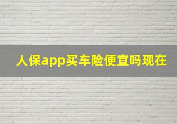 人保app买车险便宜吗现在