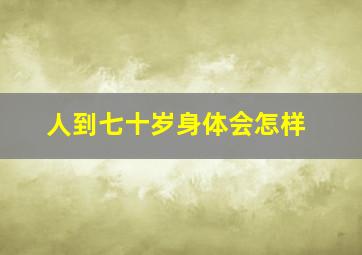 人到七十岁身体会怎样