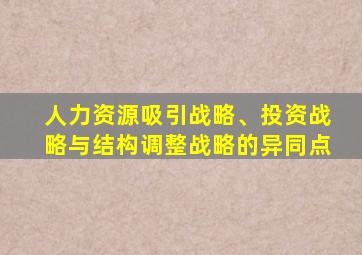 人力资源吸引战略、投资战略与结构调整战略的异同点