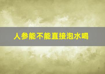 人参能不能直接泡水喝