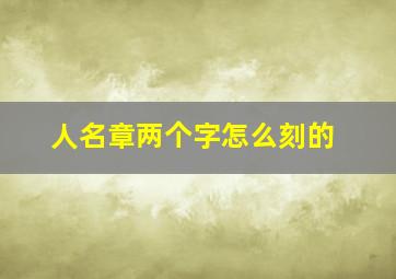 人名章两个字怎么刻的