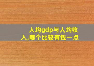 人均gdp与人均收入,哪个比较有钱一点