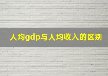 人均gdp与人均收入的区别