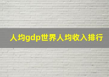 人均gdp世界人均收入排行