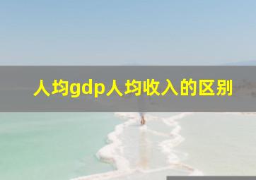 人均gdp人均收入的区别