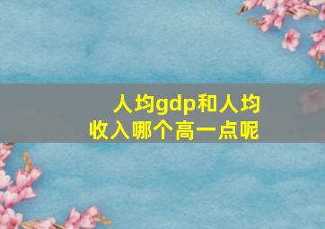 人均gdp和人均收入哪个高一点呢