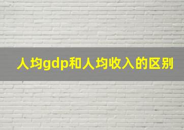 人均gdp和人均收入的区别