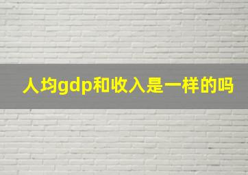 人均gdp和收入是一样的吗