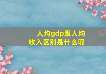 人均gdp跟人均收入区别是什么呢