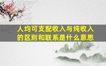 人均可支配收入与纯收入的区别和联系是什么意思