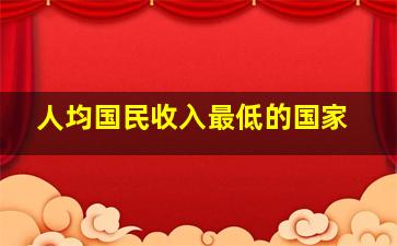 人均国民收入最低的国家