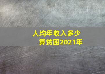 人均年收入多少算贫困2021年