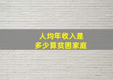 人均年收入是多少算贫困家庭