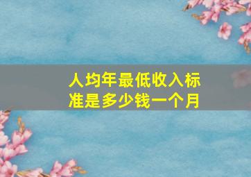 人均年最低收入标准是多少钱一个月