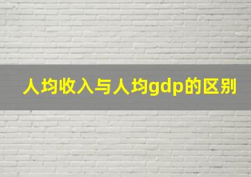 人均收入与人均gdp的区别