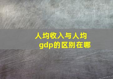 人均收入与人均gdp的区别在哪