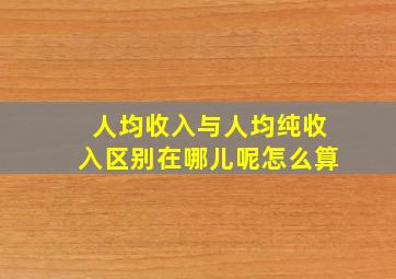 人均收入与人均纯收入区别在哪儿呢怎么算