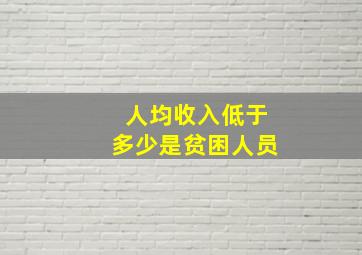 人均收入低于多少是贫困人员