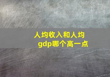 人均收入和人均gdp哪个高一点