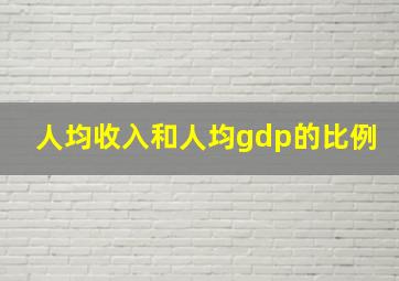 人均收入和人均gdp的比例