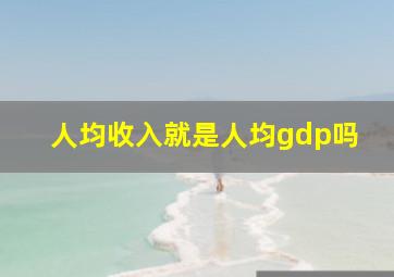 人均收入就是人均gdp吗