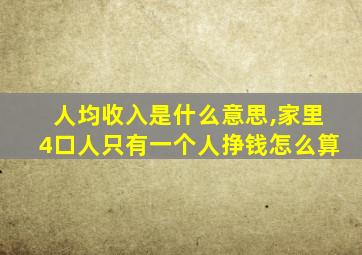 人均收入是什么意思,家里4口人只有一个人挣钱怎么算