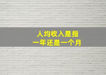 人均收入是指一年还是一个月