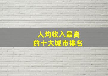 人均收入最高的十大城市排名