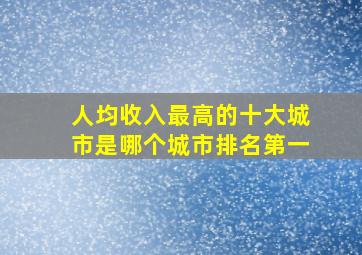 人均收入最高的十大城市是哪个城市排名第一