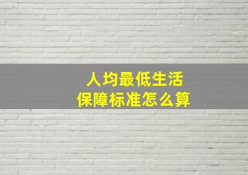 人均最低生活保障标准怎么算