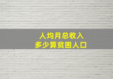 人均月总收入多少算贫困人口