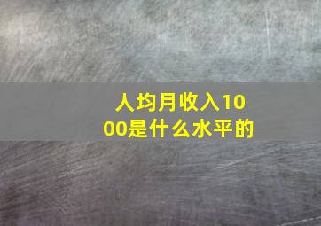 人均月收入1000是什么水平的