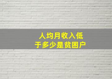 人均月收入低于多少是贫困户