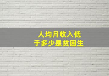 人均月收入低于多少是贫困生