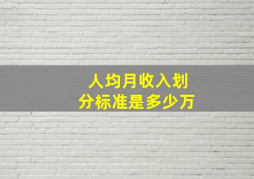 人均月收入划分标准是多少万