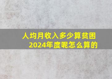 人均月收入多少算贫困2024年度呢怎么算的